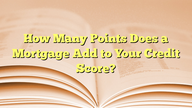 How Many Points Does a Mortgage Add to Your Credit Score?
